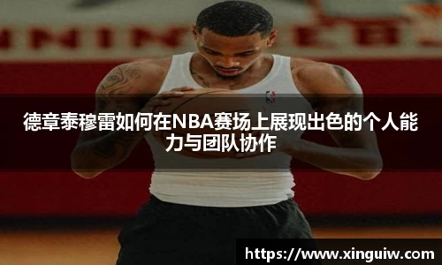 德章泰穆雷如何在NBA赛场上展现出色的个人能力与团队协作