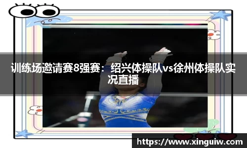 训练场邀请赛8强赛：绍兴体操队vs徐州体操队实况直播