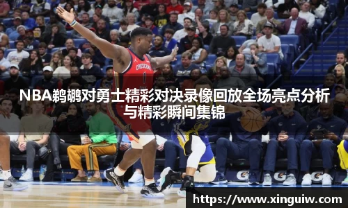 NBA鹈鹕对勇士精彩对决录像回放全场亮点分析与精彩瞬间集锦