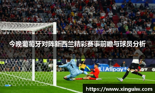 今晚葡萄牙对阵新西兰精彩赛事前瞻与球员分析
