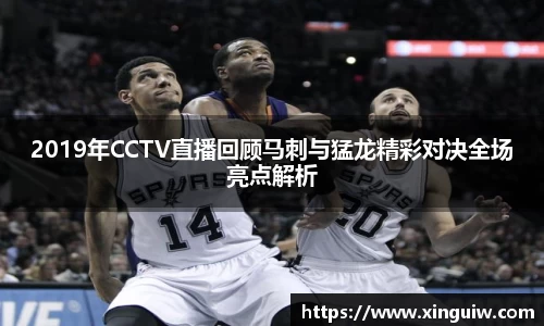 2019年CCTV直播回顾马刺与猛龙精彩对决全场亮点解析